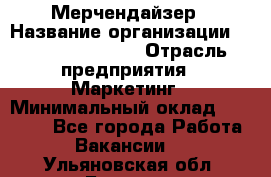 Мерчендайзер › Название организации ­ Fusion Service › Отрасль предприятия ­ Маркетинг › Минимальный оклад ­ 17 000 - Все города Работа » Вакансии   . Ульяновская обл.,Барыш г.